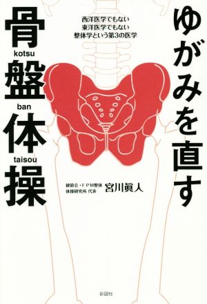 ゆがみを直す骨盤体操 西洋医学でもない東洋医学でもない整体学という第3の医学