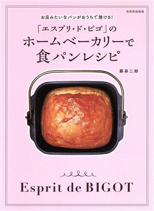 「エスプリ・ド・ビゴ」のホームベーカリーで食パンレシピ お店みたいなパンがおうちで焼ける！ 別冊家庭画報