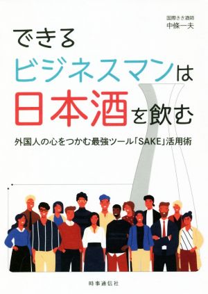 できるビジネスマンは日本酒を飲む 外国人の心をつかむ最強ツール「SAKE」活用術