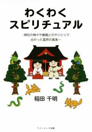 わくわくスピリチュアル 神社の神々や眷属とのやりとりで分かった霊界の真実