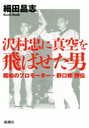 沢村忠に真空を飛ばせた男 昭和のプロモーター・野口修評伝