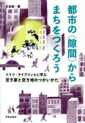 都市の〈隙間〉からまちをつくろう ドイツ・ライプツィヒに学ぶ空き家と空き地のつかいかた