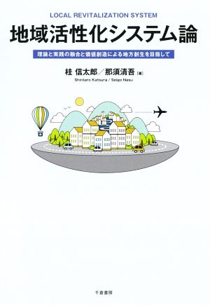 地域活性化システム論 理論と実践の融合と価値創造による地方創生を目指して