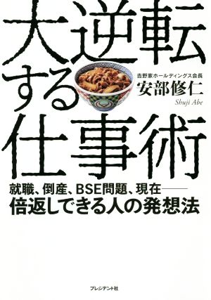 大逆転する仕事術 就職、倒産、BSE問題、現在 倍返しできる人の発想法