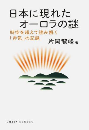 日本に現れたオーロラの謎 時空を超えて読み解く「赤気」の記録 DOJIN選書