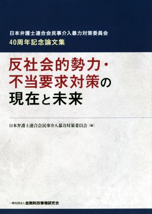反社会的勢力・不当要求対策の現在と未来日本弁護士連合会民事介入暴力対策委員会40周年記念論文集
