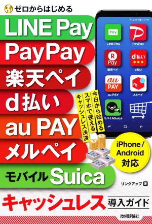 ゼロからはじめる LINE Pay PayPay 楽天ペイ d払い au PAY メルペイ モバイルSuica キャッシュレス導入ガイド iPhone&Android対応