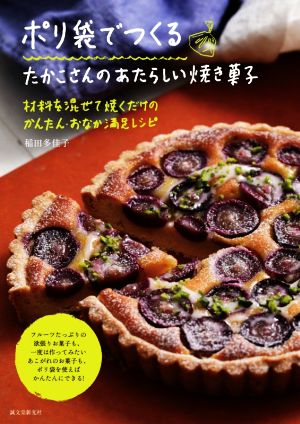 ポリ袋でつくるたかこさんのあたらしい焼き菓子 材料を混ぜて焼くだけのかんたん・おなか満足レシピ