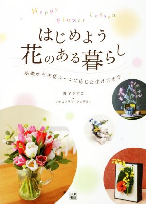 はじめよう花のある暮らし Happy Flower Lesson 基礎から生活シーンに応じた生け方まで