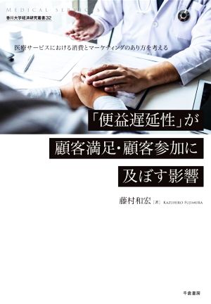 「便益遅延性」が顧客満足・顧客参加に及ぼす影響医療サービスにおける消費とマーケティングのあり方を考える香川大学経済研究叢書32