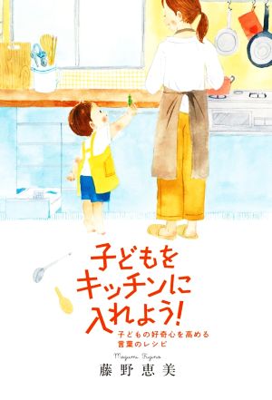 子どもをキッチンに入れよう！ 子どもの好奇心を高める言葉のレシピ