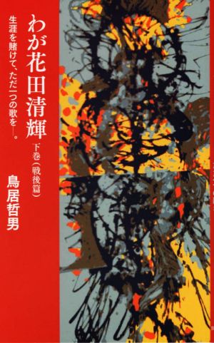 わが花田清輝(下巻(戦後編)) 生涯を賭けて、ただ一つの歌を―。