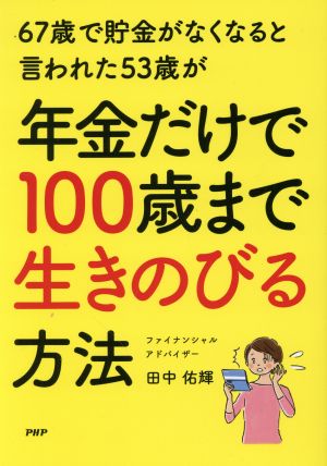 67歳で貯金がなくなると言われた53歳が年金だけで100歳まで生きのびる方法