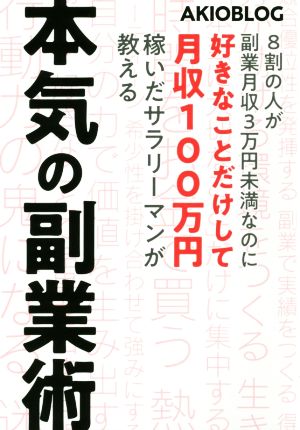 本気の副業術 8割の人が副業月収3万円未満なのに好きなことだけして月収100万円稼いだサラリーマンが教える