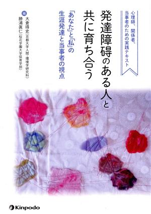 発達障碍のある人と共に育ち合う 「あなた」と「私」の生涯発達と当事者の視点 心理師、関係者、当事者のための実践テキスト