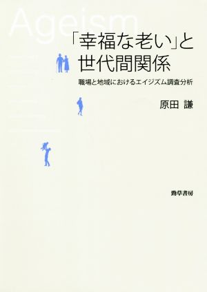 「幸福な老い」と世代間関係 職場と地域におけるエイジズム調査分析