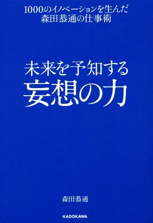 未来を予知する妄想の力 1000のイノベーションを生んだ森田恭通の仕事術