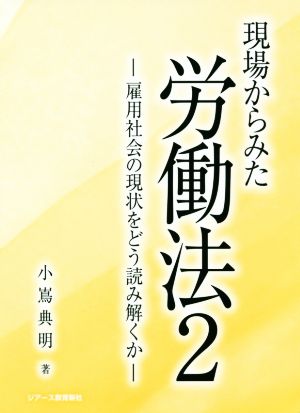 現場からみた労働法(2) 雇用社会の現状をどう読み解くか