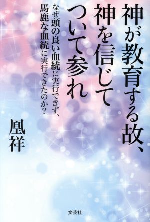 神が教育する故、神を信じてついて参れ なぜ頭の良い血統に実行できず、馬鹿な血統に実行できたのか？