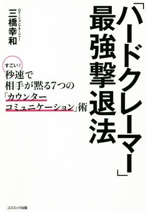 「ハードクレーマー」最強撃退法 すごい！秒速で相手が黙る7つの「カウンターコミュニケーション」術