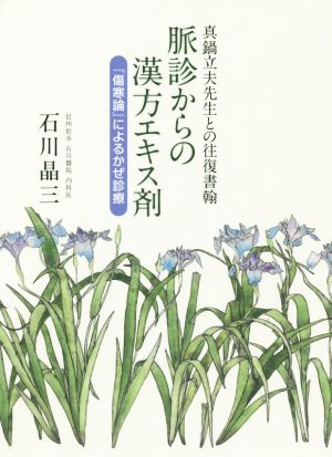 脈診からの漢方エキス剤 『傷寒論』によるかぜ診療 真鍋立夫先生との往復書翰