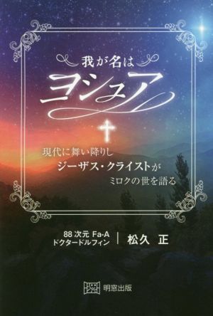 我が名はヨシュア 現代に舞い降りしジーザス・クライストがミロクの世を語る