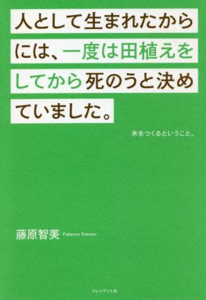 人として生まれたからには、一度は田植えをしてから死のうと決めていました。米をつくるということ。