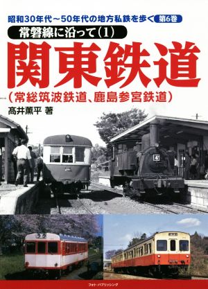 関東鉄道(常総筑波鉄道、鹿島参宮鉄道) 常磐線に沿って 1 昭和30年代～50年代の地方私鉄を歩く第6巻