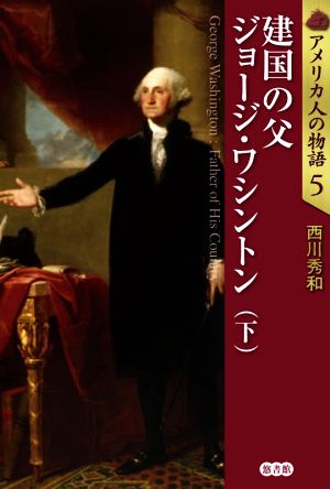 建国の父 ジョージ・ワシントン(下) アメリカ人の物語5