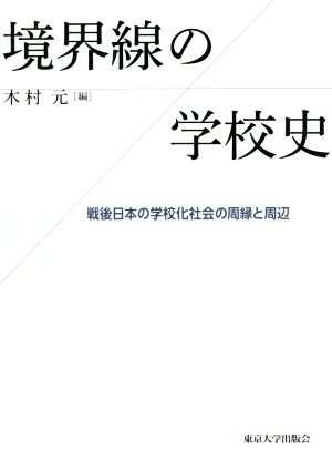 境界線の学校史 戦後日本の学校化社会の周縁と周辺