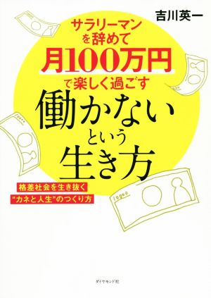 働かないという生き方 サラリーマンを辞めて月100万円で楽しく過ごす 格差社会を生き抜く“カネと人生