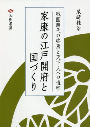 家康の江戸開府と国づくり 戦国時代の終焉と天下人への道程