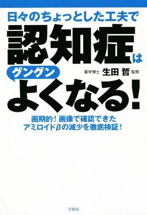 日々のちょっとした工夫で認知症はグングンよくなる！ 画期的！画像で確認できたアミロイドβの減少を徹底検証！