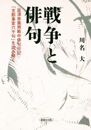 戦争と俳句「富澤赤黄男戦中俳句日記」・「志那事変六千句」を読み解く