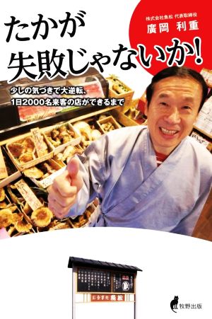 たかが失敗じゃないか！ 少しの気づきで大逆転、1日2000名来客の店ができるまで