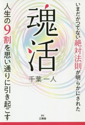 魂活 人生の9割を思い通りに引き起こす いまだかつてない絶対法則が明らかにされた