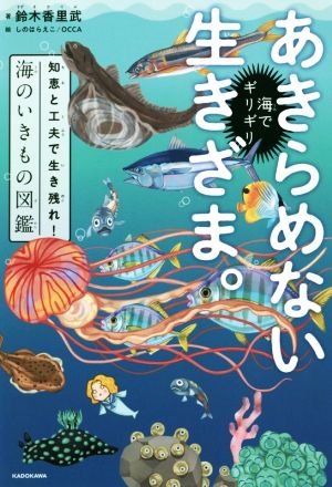 海でギリギリあきらめない生きざま。 知恵と工夫で生き残れ！海のいきもの図鑑