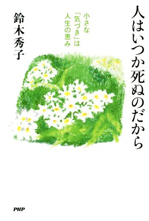 人はいつか死ぬのだから 小さな「気づき」は人生の恵み