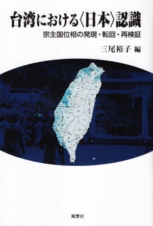 台湾における〈日本〉認識 宗主国位相の発現・転回・再検証