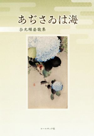 あぢさゐは海 谷光順晏歌集 かりん叢書