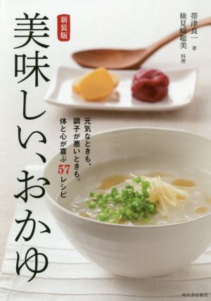 美味しい、おかゆ 新装版 元気なときも、調子が悪いときも。体と心が喜ぶ57レシピ