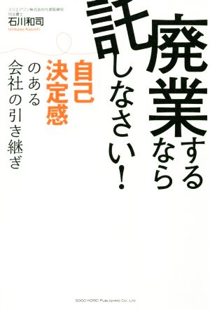 廃業するなら託しなさい！ 自己決定感のある会社の引き継ぎ