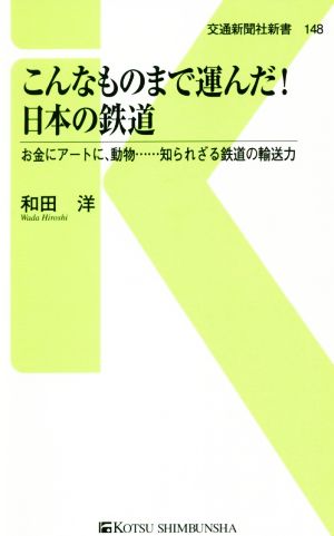 こんなものまで運んだ！日本の鉄道 お金にアートに、動物……知られざる鉄道の輸送力 交通新聞社新書148
