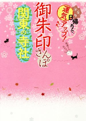 御朱印さんぽ 関東の寺社 ぶらり日帰りで、運気アップ！