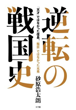 逆転の戦国史「天才」ではなかった信長、「叛臣」ではなかった光秀