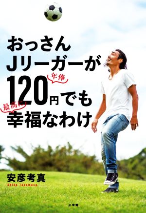 おっさんJリーガーが年俸120円でも最高に幸福なわけ