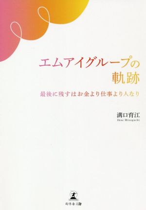 エムアイグループの軌跡 最後に残すはお金より仕事より人なり