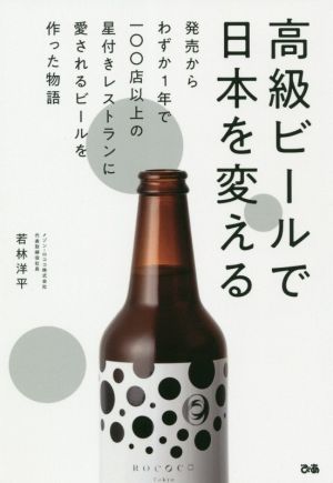 高級ビールで日本を変える 発売からわずか1年で一〇〇店以上の星付きレストランに愛されるビールを作った物語