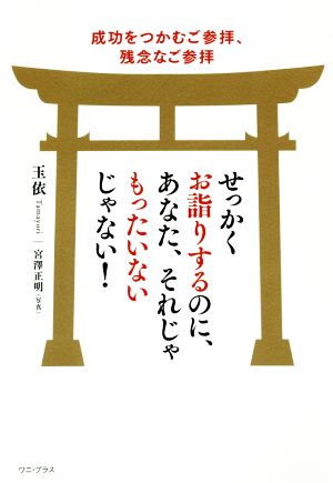 せっかくお詣りするのに、あなた、それじゃもったいないじゃない！ 成功をつかむご参拝、残念なご参拝