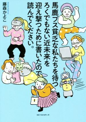 馬鹿ブス貧乏な私たちを待つろくでもない近未来を迎え撃つために書いたので読んでください。